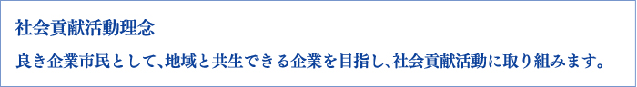 社会貢献活動理念　良き企業市民として、地域と共生できる企業を目指し、社会貢献活動に取り組みます。